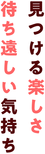 見つける楽しさ待ち遠しい気持ち