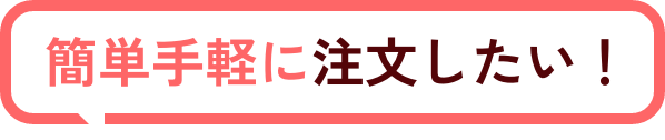 簡単手軽に注文したい！
