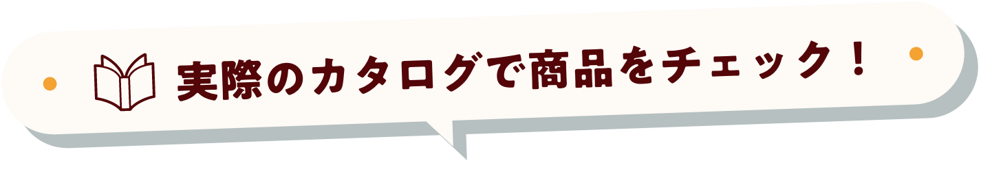 実際のカタログで商品をチェック！