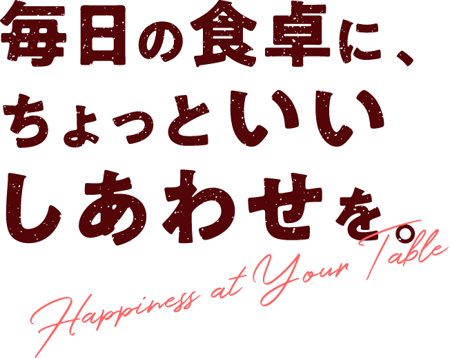 毎日の食卓に、ちょっといいしあわせを。